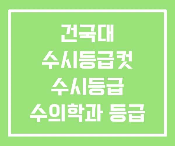 건국대 수시등급컷 수시등급 수의학과 등급 건국대 수시등급컷 수시등급 수의학과 등급