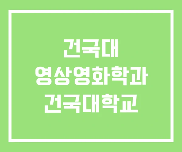 건국대 영상영화학과 건국대학교 건국대 영상영화학과 건국대학교