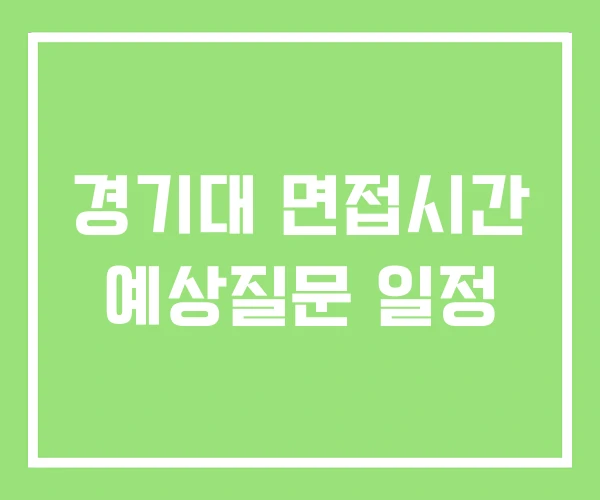 경기대 면접시간 예상질문 일정 경기대 면접시간 예상질문 일정