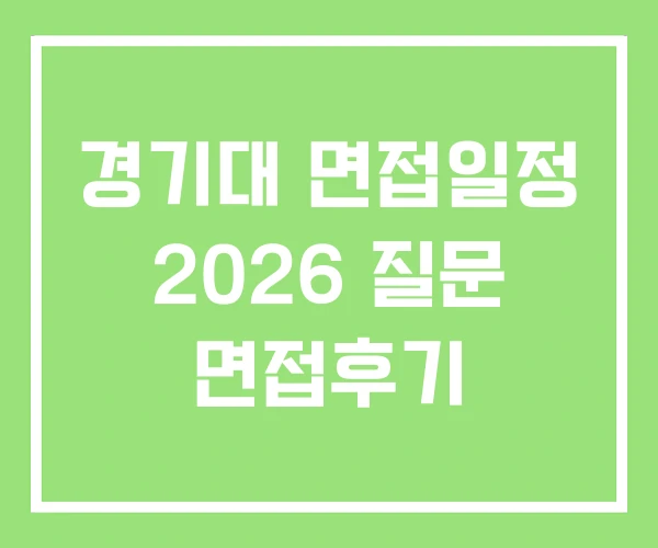 경기대 면접일정 2026 질문 면접후기 경기대 면접일정 2026 질문 면접후기