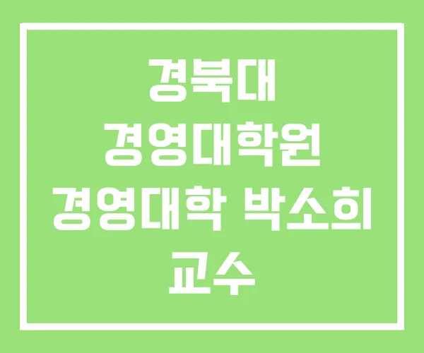 경북대 경영대학원 경영대학 박소희 교수 경북대 경영대학원 경영대학 박소희 교수