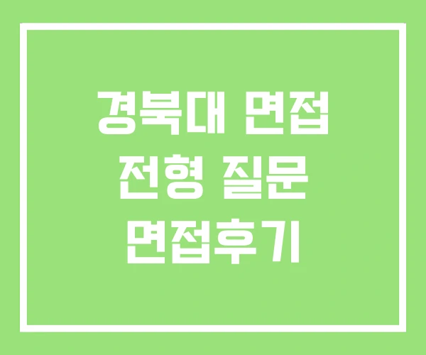 경북대 면접 전형 질문 면접후기 경북대 면접 전형 질문 면접후기