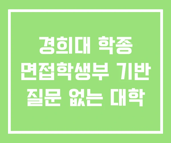 경희대 학종 면접학생부 기반 질문 없는 대학