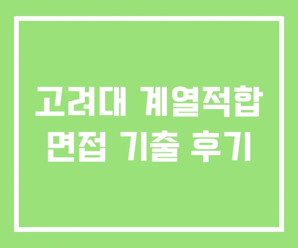 고려대 계열적합 면접 기출 후기 고려대 계열적합 면접 기출 후기