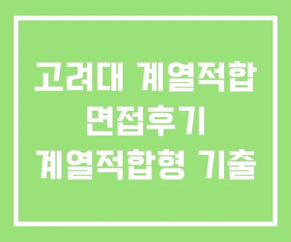 고려대 계열적합 면접후기 계열적합형 기출
