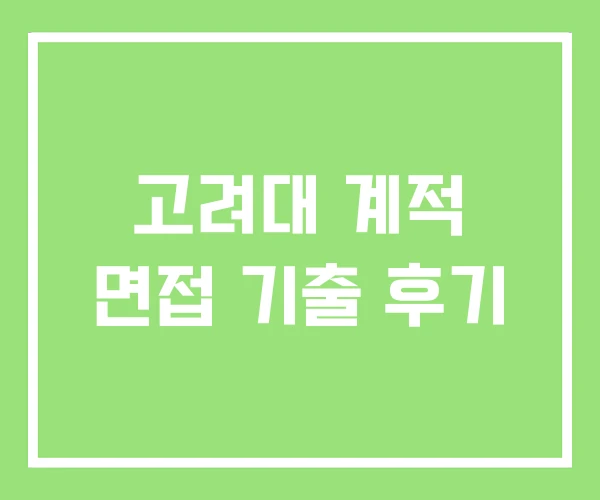 고려대 계적 면접 기출 후기