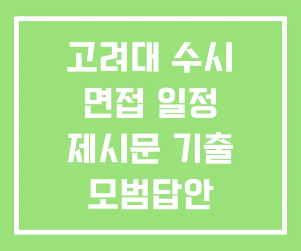 고려대 수시 면접 일정 제시문 기출 모범답안