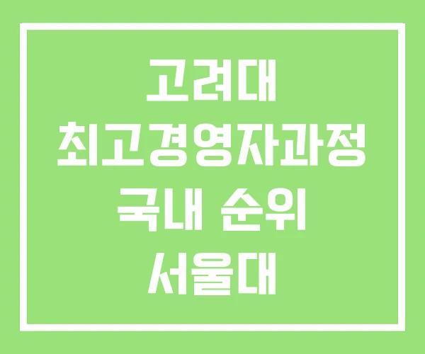 고려대 최고경영자과정 국내 순위 서울대 CEO과정 고려대 최고경영자과정 국내 순위 서울대 CEO과정