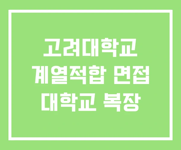 고려대학교 계열적합 면접 대학교 복장 고려대학교 계열적합 면접 대학교 복장