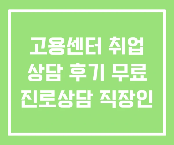 고용센터 취업 상담 후기 무료 진로상담 직장인