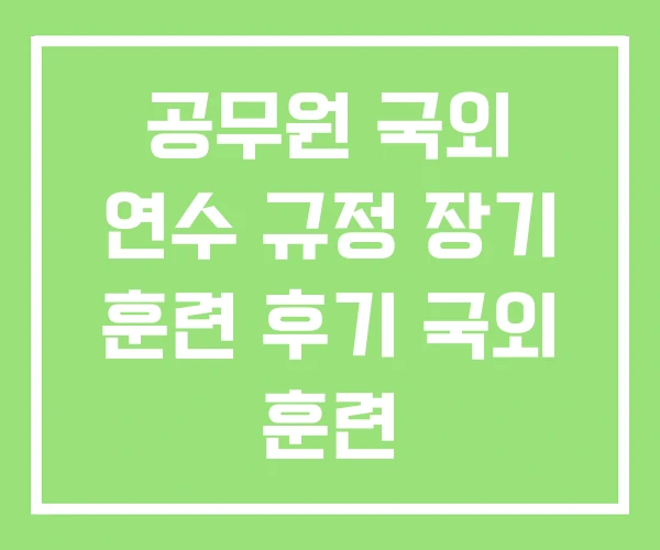 공무원 국외 연수 규정 장기 훈련 후기 국외 훈련