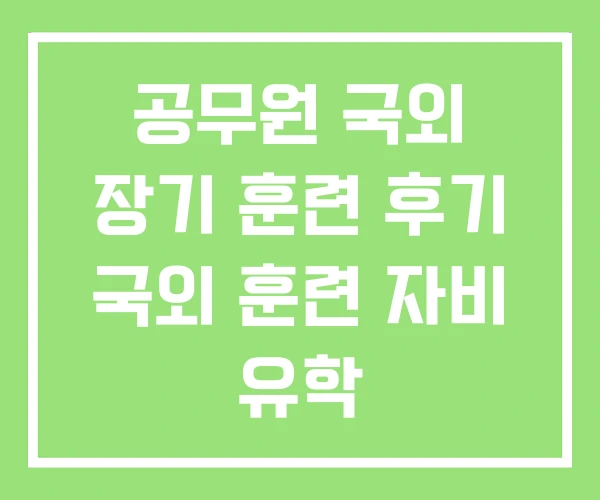 공무원 국외 장기 훈련 후기 국외 훈련 자비 유학 공무원 국외 장기 훈련 후기 국외 훈련 자비 유학