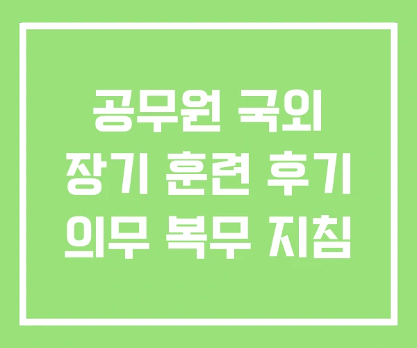 공무원 국외 장기 훈련 후기 의무 복무 지침