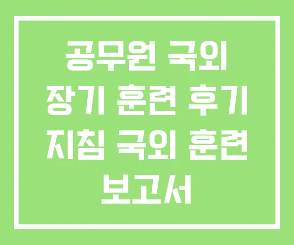 공무원 국외 장기 훈련 후기 지침 국외 훈련 보고서