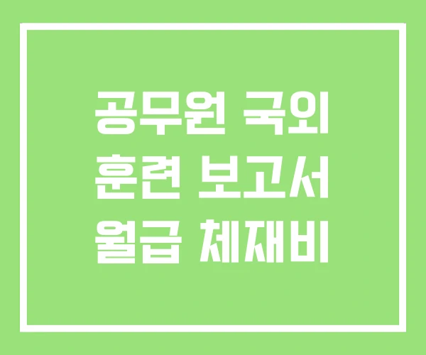 공무원 국외 훈련 보고서 월급 체재비 공무원 국외 훈련 보고서 월급 체재비
