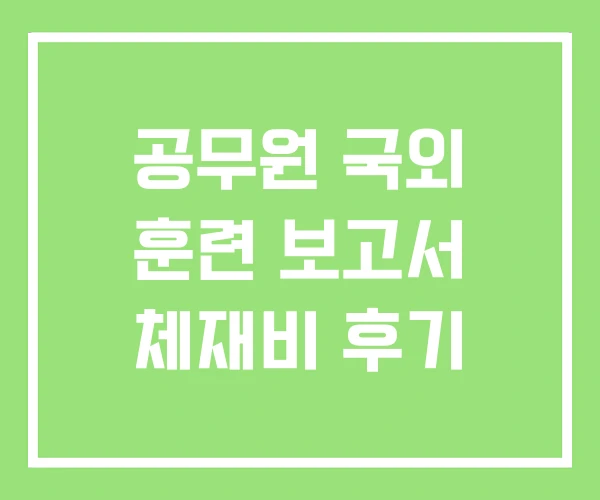 공무원 국외 훈련 보고서 체재비 후기