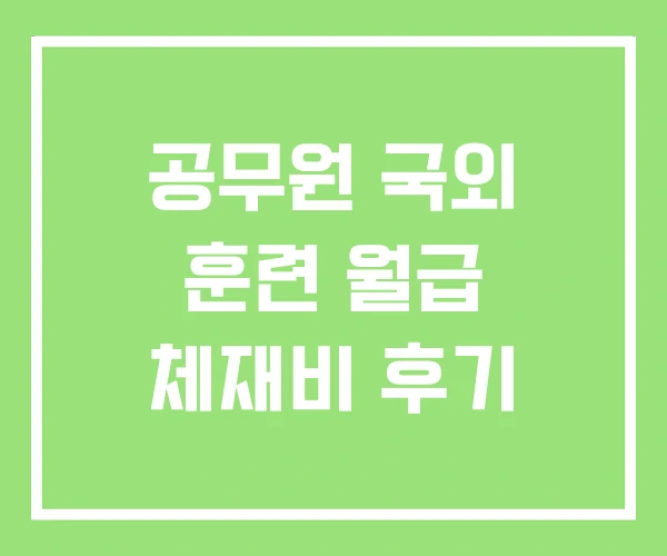 공무원 국외 훈련 월급 체재비 후기 공무원 국외 훈련 월급 체재비 후기