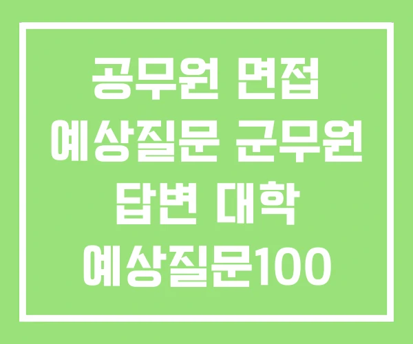 공무원 면접 예상질문 군무원 답변 대학 예상질문100 공무원 면접 예상질문 군무원 답변 대학 예상질문100