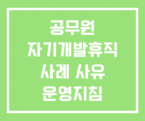 공무원 자기개발휴직 사례 사유 운영지침 공무원 자기개발휴직 사례 사유 운영지침