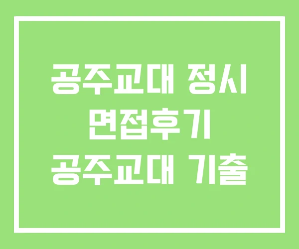 공주교대 정시 면접후기 공주교대 기출 공주교대 정시 면접후기 공주교대 기출