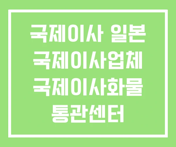 국제이사 일본 국제이사업체 국제이사화물 통관센터
