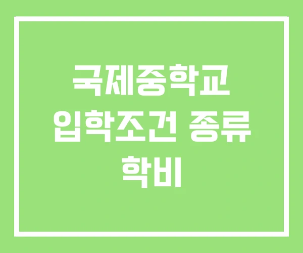 국제중학교 입학조건 종류 학비 국제중학교 입학조건 종류 학비