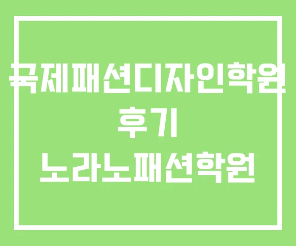 국제패션디자인학원 후기 노라노패션학원 국제패션디자인학원 후기 노라노패션학원