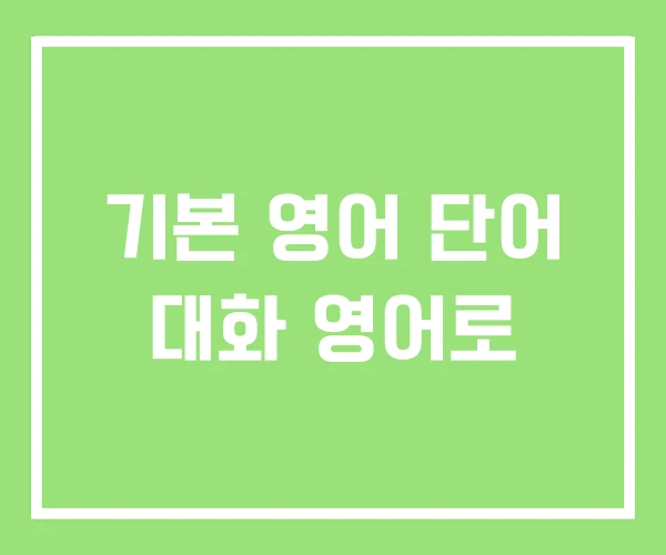 기본 영어 단어 대화 영어로 기본 영어 단어 대화 영어로