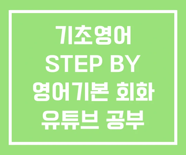 기초영어 STEP BY 영어기본 회화 유튜브 공부 기초영어 STEP BY 영어기본 회화 유튜브 공부