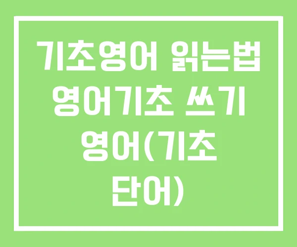 기초영어 읽는법 영어기초 쓰기 영어(기초 단어) 기초영어 읽는법 영어기초 쓰기 영어(기초 단어)