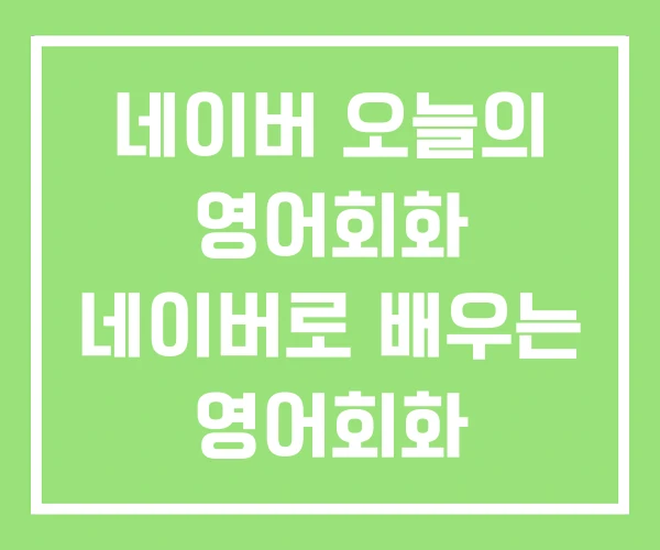 네이버 오늘의 영어회화 네이버로 배우는 영어회화 네이버 오늘의 영어회화 네이버로 배우는 영어회화