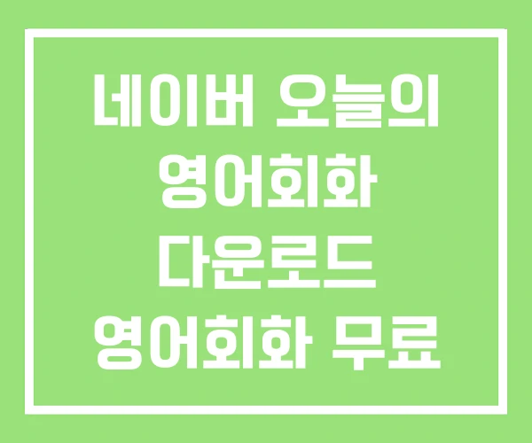 네이버 오늘의 영어회화 다운로드 영어회화 무료 네이버 오늘의 영어회화 다운로드 영어회화 무료