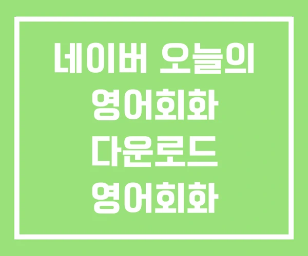 네이버 오늘의 영어회화 다운로드 영어회화 일일영어회화 네이버 오늘의 영어회화 다운로드 영어회화 일일영어회화
