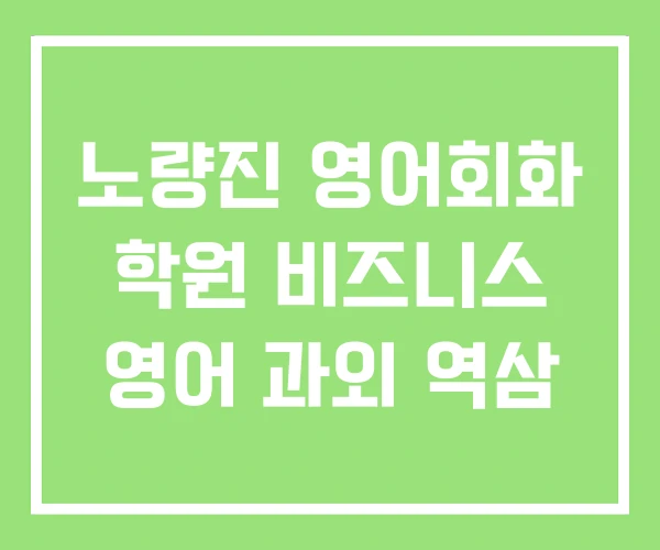 노량진 영어회화 학원 비즈니스 영어 과외 역삼 노량진 영어회화 학원 비즈니스 영어 과외 역삼
