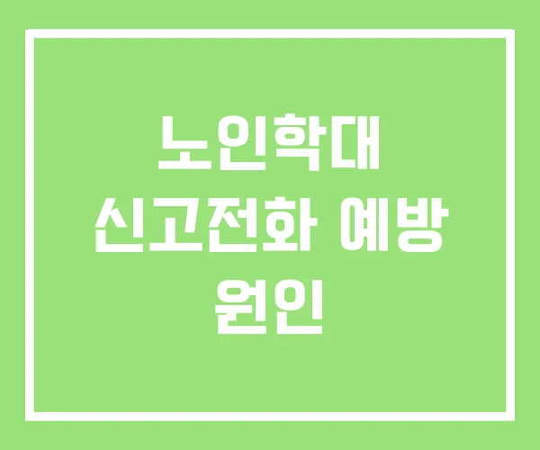 노인학대 신고전화 예방 원인 노인학대 신고전화 예방 원인