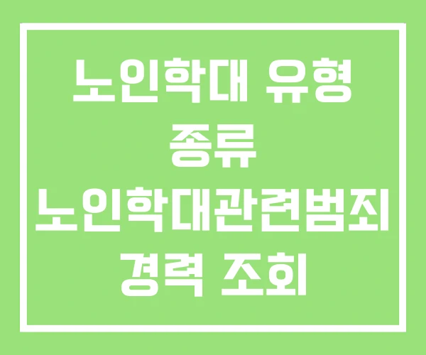노인학대 유형 종류 노인학대관련범죄 경력 조회 요청서 노인학대 유형 종류 노인학대관련범죄 경력 조회 요청서
