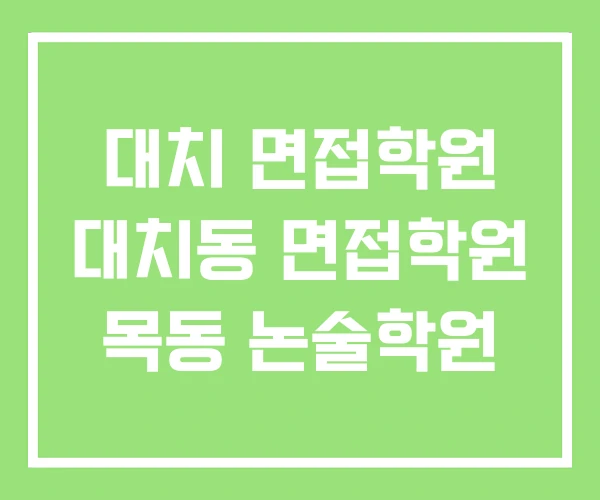 대치 면접학원 대치동 면접학원 목동 논술학원 대치 면접학원 대치동 면접학원 목동 논술학원