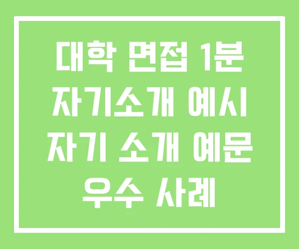 대학 면접 1분 자기소개 예시 자기 소개 예문 우수 사례 대학 면접 1분 자기소개 예시 자기 소개 예문 우수 사례