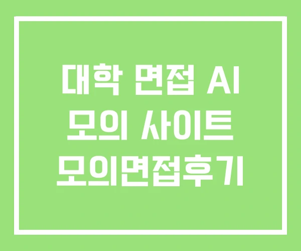 대학 면접 AI 모의 사이트 모의면접후기 대학 면접 AI 모의 사이트 모의면접후기