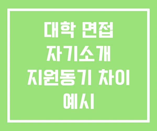 대학 면접 자기소개 지원동기 차이 예시 대학면접자기소개 대학 면접 자기소개 지원동기 차이 예시 대학면접자기소개