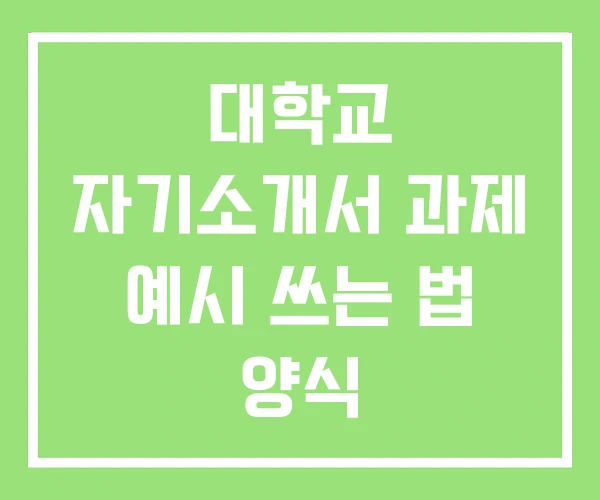 대학교 자기소개서 과제 예시 쓰는 법 양식 대학교 자기소개서 과제 예시 쓰는 법 양식