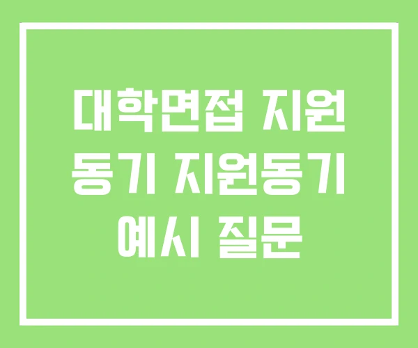 대학면접 지원 동기 지원동기 예시 질문 대학면접 지원 동기 지원동기 예시 질문
