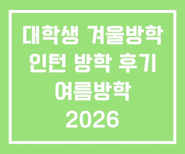 대학생 겨울방학 인턴 방학 후기 여름방학 2026 대학생 겨울방학 인턴 방학 후기 여름방학 2026