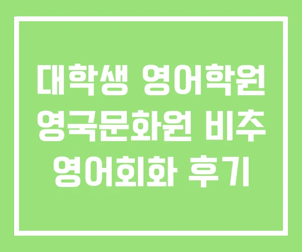 대학생 영어학원 영국문화원 비추 영어회화 후기 대학생 영어학원 영국문화원 비추 영어회화 후기