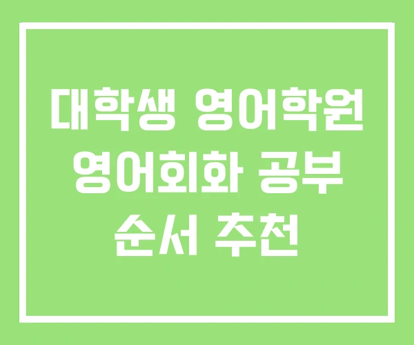 대학생 영어학원 영어회화 공부 순서 추천 대학생 영어학원 영어회화 공부 순서 추천