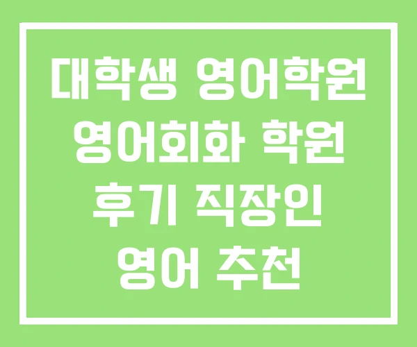 대학생 영어학원 영어회화 학원 후기 직장인 영어 추천