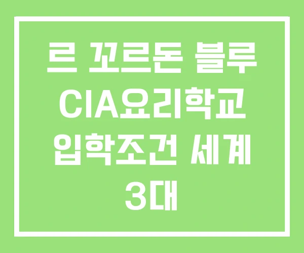 르 꼬르돈 블루 CIA요리학교 입학조건 세계 3대 르 꼬르돈 블루 CIA요리학교 입학조건 세계 3대