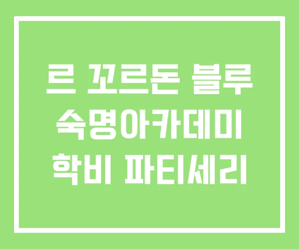 르 꼬르돈 블루 숙명아카데미 학비 파티세리 르 꼬르돈 블루 숙명아카데미 학비 파티세리