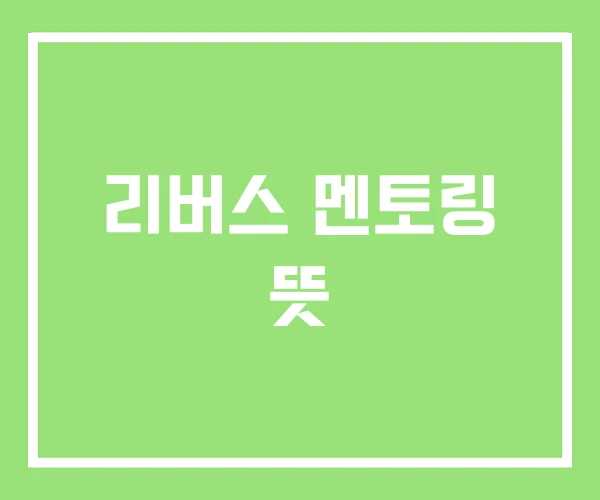 리버스 멘토링 뜻 리버스 멘토링 뜻