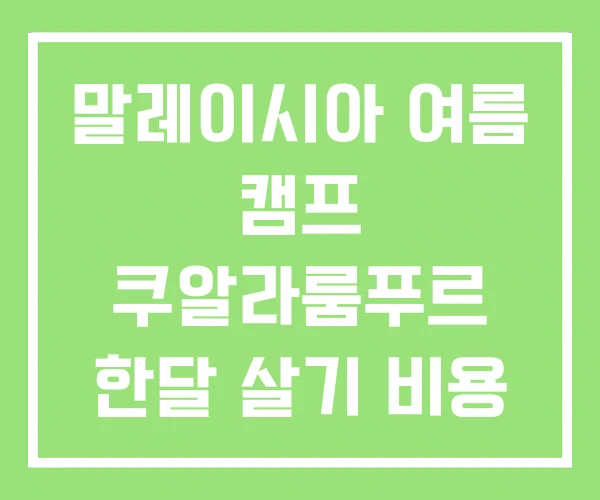 말레이시아 여름 캠프 쿠알라룸푸르 한달 살기 비용 말레이시아 여름 캠프 쿠알라룸푸르 한달 살기 비용